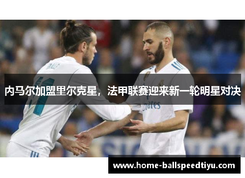 内马尔加盟里尔克星，法甲联赛迎来新一轮明星对决